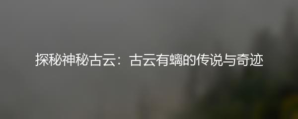 探秘神秘古云：古云有螭的传说与奇迹