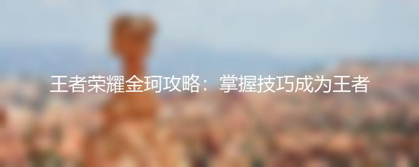 王者荣耀金珂攻略：掌握技巧成为王者