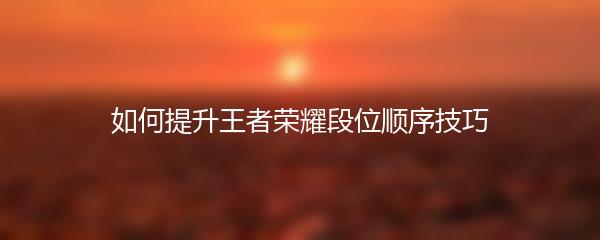 如何提升王者荣耀段位顺序技巧