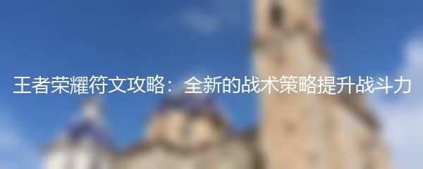 王者荣耀符文攻略：全新的战术策略提升战斗力