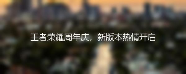 王者荣耀周年庆，新版本热情开启