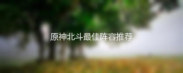 原神北斗最佳阵容推荐