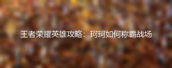 王者荣耀英雄攻略：珂珂如何称霸战场