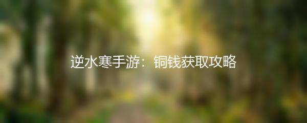 逆水寒手游：铜钱获取攻略