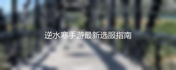 逆水寒手游最新选服指南