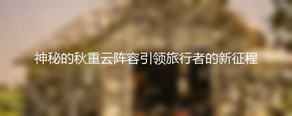 神秘的秋重云阵容引领旅行者的新征程