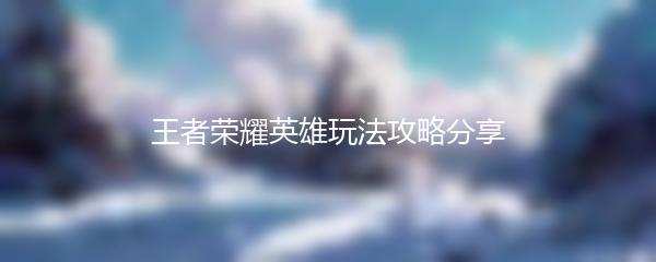 王者荣耀英雄玩法攻略分享