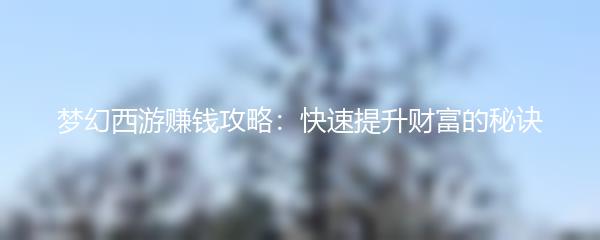 梦幻西游赚钱攻略：快速提升财富的秘诀