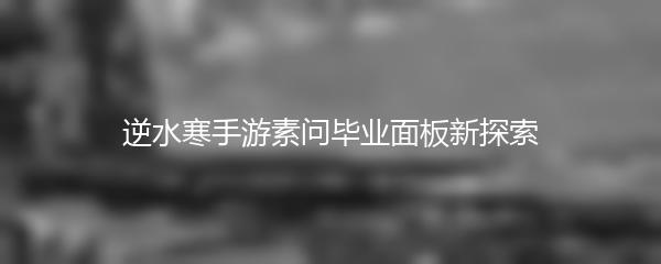 逆水寒手游素问毕业面板新探索