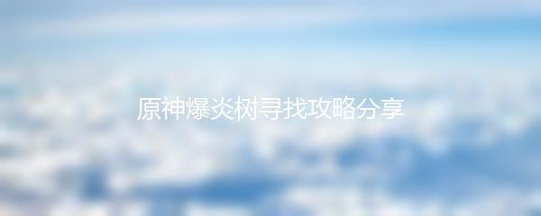 原神爆炎树寻找攻略分享