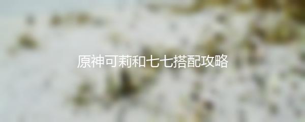 原神可莉和七七搭配攻略