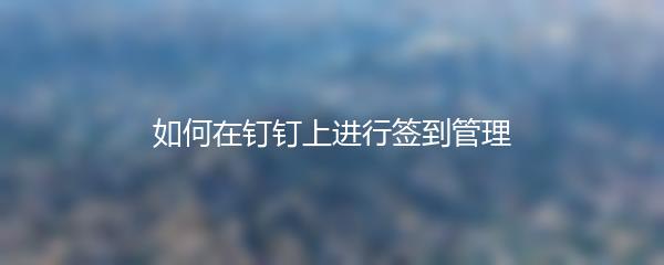 如何在钉钉上进行签到管理