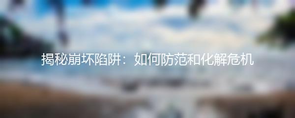 揭秘崩坏陷阱：如何防范和化解危机