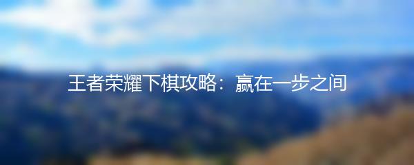 王者荣耀下棋攻略：赢在一步之间