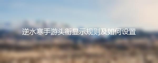 逆水寒手游头衔显示规则及如何设置