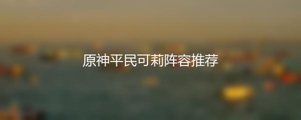 原神平民可莉阵容推荐