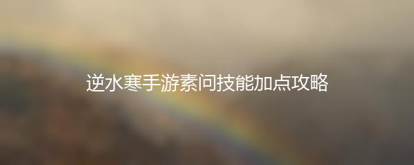 逆水寒手游素问技能加点攻略