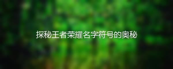 探秘王者荣耀名字符号的奥秘
