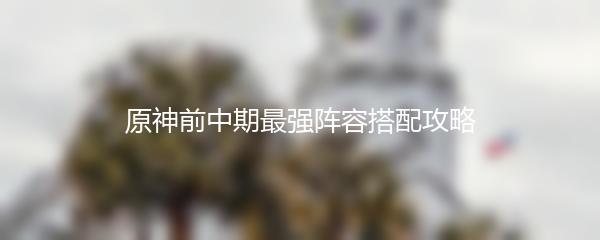 原神前中期最强阵容搭配攻略