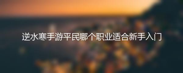 逆水寒手游平民哪个职业适合新手入门