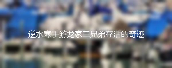 逆水寒手游龙家三兄弟存活的奇迹