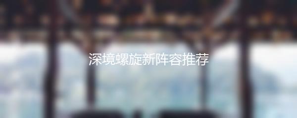 深境螺旋新阵容推荐