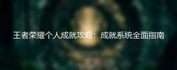 王者荣耀个人成就攻略：成就系统全面指南