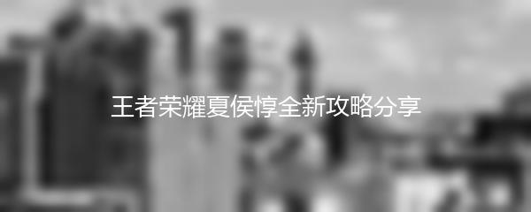 王者荣耀夏侯惇全新攻略分享