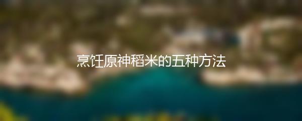 烹饪原神稻米的五种方法