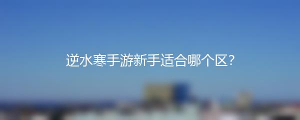 逆水寒手游新手适合哪个区？