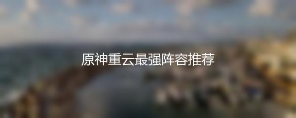 原神重云最强阵容推荐
