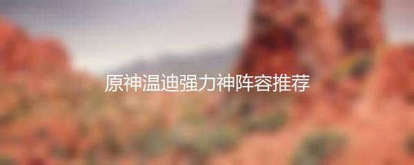 原神温迪强力神阵容推荐