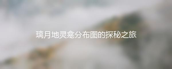 璃月地灵龛分布图的探秘之旅