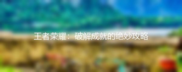 王者荣耀：破解成就的绝妙攻略