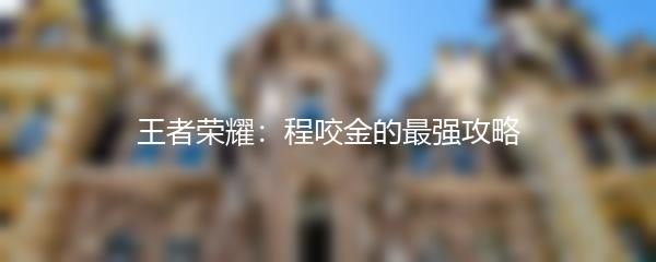 王者荣耀：程咬金的最强攻略