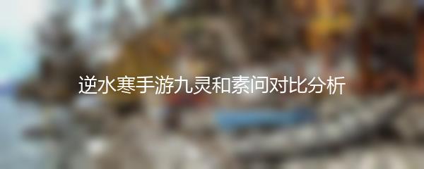 逆水寒手游九灵和素问对比分析