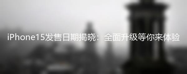 iPhone15发售日期揭晓：全面升级等你来体验