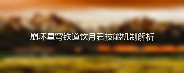 崩坏星穹铁道饮月君技能机制解析