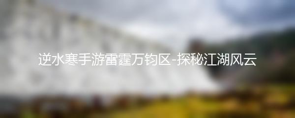逆水寒手游雷霆万钧区-探秘江湖风云