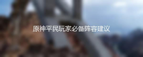 原神平民玩家必备阵容建议