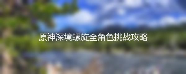 原神深境螺旋全角色挑战攻略