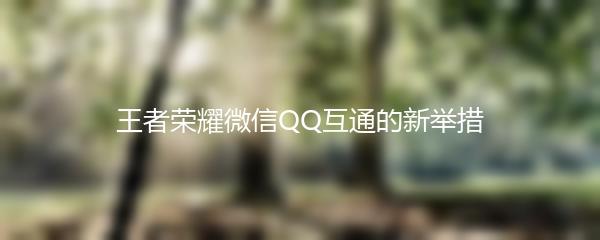 王者荣耀微信QQ互通的新举措