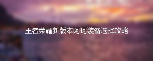 王者荣耀新版本阿珂装备选择攻略
