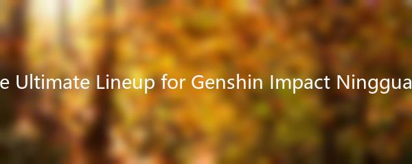 The Ultimate Lineup for Genshin Impact Ningguang