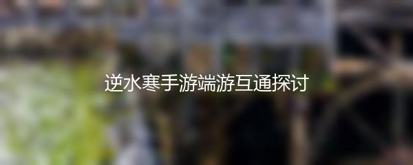 逆水寒手游端游互通探讨
