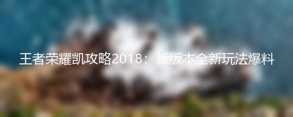 王者荣耀凯攻略2018：新版本全新玩法爆料