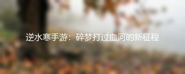 逆水寒手游：碎梦打过血河的新征程