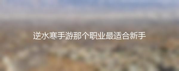 逆水寒手游那个职业最适合新手