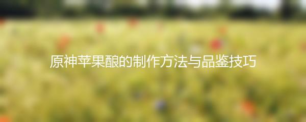 原神苹果酿的制作方法与品鉴技巧