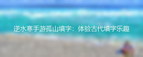 逆水寒手游孤山填字：体验古代填字乐趣